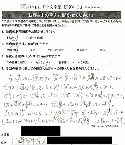 長く大切に使おうと質の良い包丁を購入しましたがやはり毎日使っていると刃こぼれや切れも悪くなりどうしようかと思っていたところでこのサービスを見つけました。切れすぎて怖いくらい元通りになり満足しています。近くのホームセンターでとりあえず研ごうかと思ったりしましたが、やはりちゃんと本職の方にお願いして良かったです。